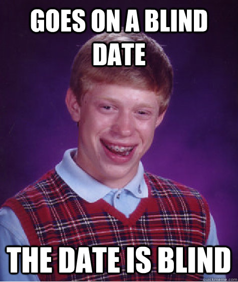 Goes on a blind date The date is blind   Bad Luck Brian