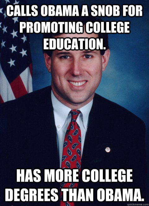 Calls Obama a snob for promoting college education. Has more college degrees than Obama.  Scumbag Santorum