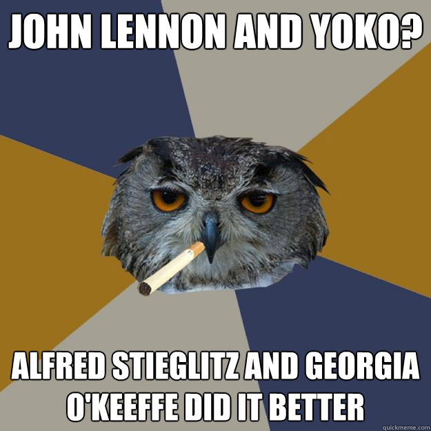 john lennon and yoko? Alfred Stieglitz and Georgia O'Keeffe did it better  Art Student Owl