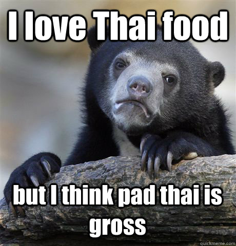 I love Thai food but I think pad thai is gross - I love Thai food but I think pad thai is gross  Confession Bear