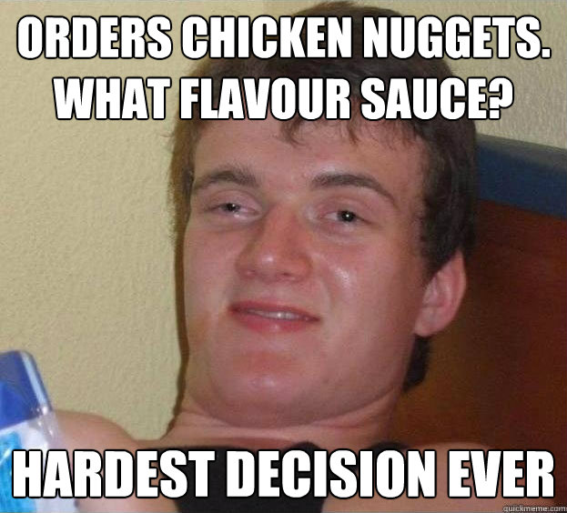 orders chicken nuggets. what flavour sauce? hardest decision ever - orders chicken nuggets. what flavour sauce? hardest decision ever  The High Guy