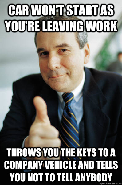 car won't start as you're leaving work throws you the keys to a company vehicle and tells you not to tell anybody - car won't start as you're leaving work throws you the keys to a company vehicle and tells you not to tell anybody  Good Guy Boss