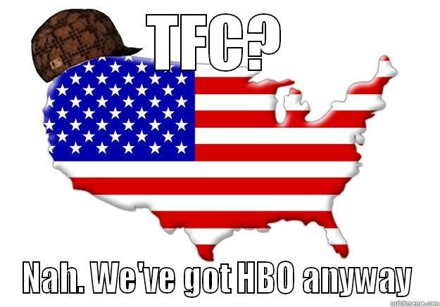 TFC? NAH. WE'VE GOT HBO ANYWAY Scumbag america