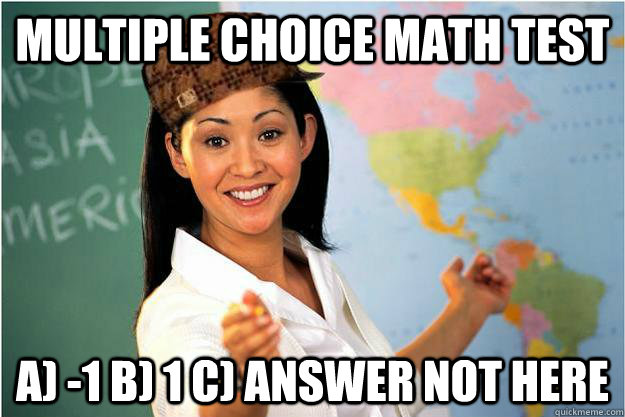 Multiple Choice Math Test A) -1 B) 1 C) Answer Not Here - Multiple Choice Math Test A) -1 B) 1 C) Answer Not Here  Scumbag Teacher