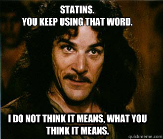 Statins.
You keep using that word. I do not think it means, what you think it means.  Princess Bride