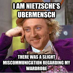 I am Nietzsche's Ubermensch there was a slight miscommunication regarding my wardrobe - I am Nietzsche's Ubermensch there was a slight miscommunication regarding my wardrobe  Condescending Wonka