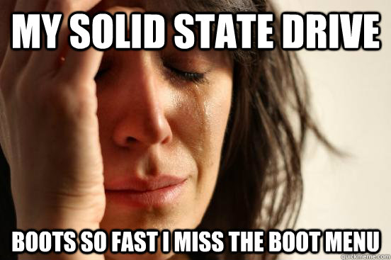 My solid state drive boots so fast i miss the boot menu - My solid state drive boots so fast i miss the boot menu  First World Problems