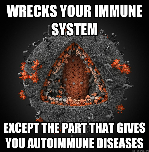 Wrecks your immune system Except the part that gives you autoimmune diseases  Scumbag AIDS