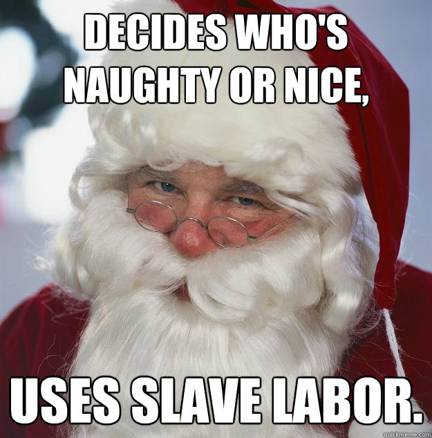 decides who's naughty or nice, uses slave labor.  Scumbag Santa