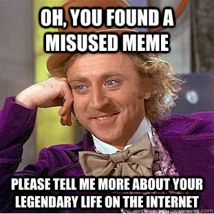 Oh, you found a misused meme Please tell me more about your legendary life on the internet  Creepy Wonka