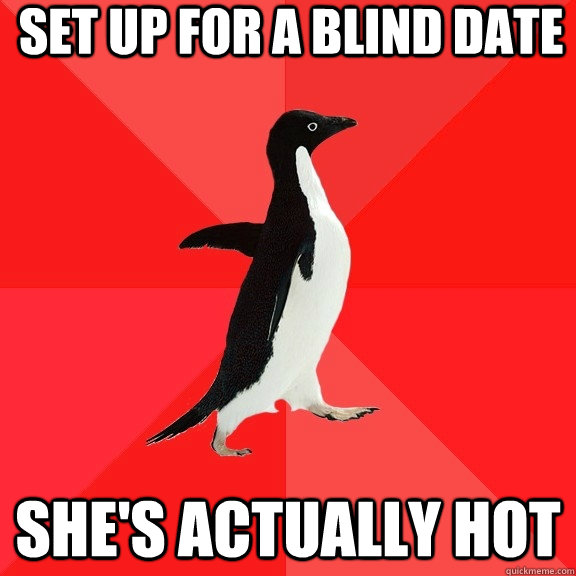 set up for a blind date she's actually hot  Socially Awesome Penguin