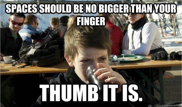 spaces should be no bigger than your finger Thumb it is. - spaces should be no bigger than your finger Thumb it is.  Lazy Elementary Student