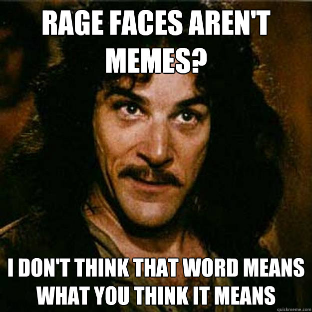 Rage Faces Aren't memes? I don't think that word means what you think it means  Inigo Montoya