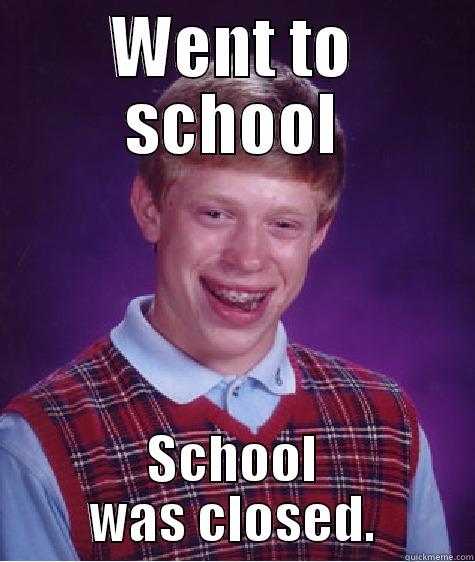 WENT TO SCHOOL SCHOOL WAS CLOSED. Bad Luck Brian