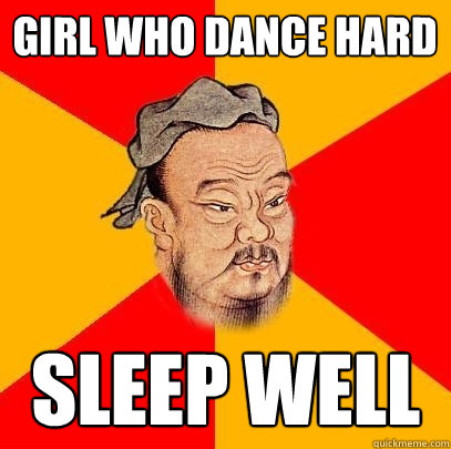 girl who dance hard sleep well  Confucius says