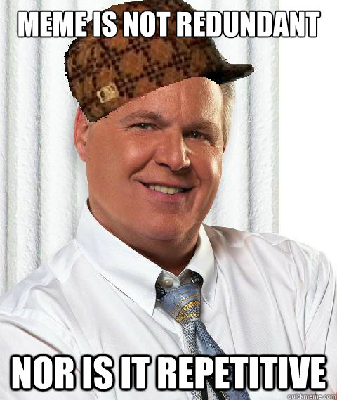 meme is not redundant nor is it repetitive - meme is not redundant nor is it repetitive  Scumbag Rush Limbaugh