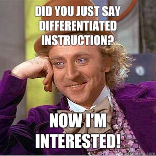 Did you just say differentiated instruction? Now I'm interested!  Condescending Wonka