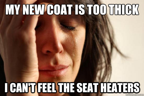 My new coat is too thick  I can't feel the seat heaters - My new coat is too thick  I can't feel the seat heaters  First World Problems