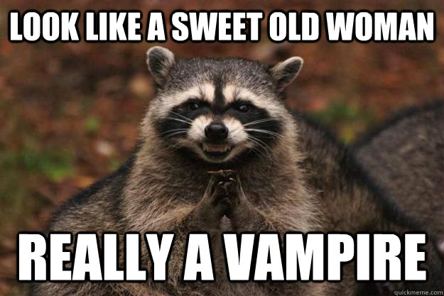 look like a sweet old woman really a vampire   Evil Plotting Raccoon