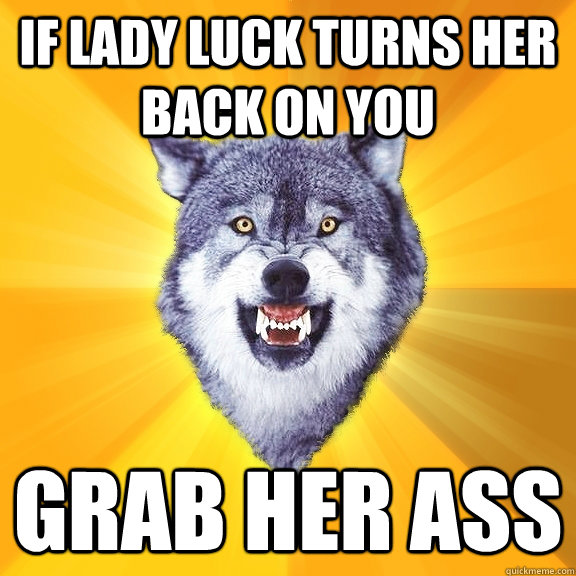 If lady luck turns her back on you grab her ass  Courage Wolf