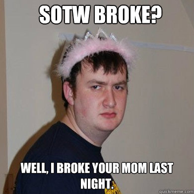 SOTW broke? Well, I broke your mom last night.  - SOTW broke? Well, I broke your mom last night.   Princess Will