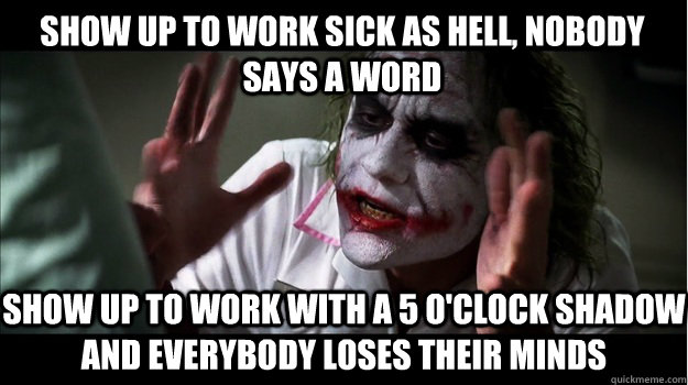 Show up to work sick as hell, nobody says a word Show up to work with a 5 o'clock shadow and everybody loses their minds  Joker Mind Loss