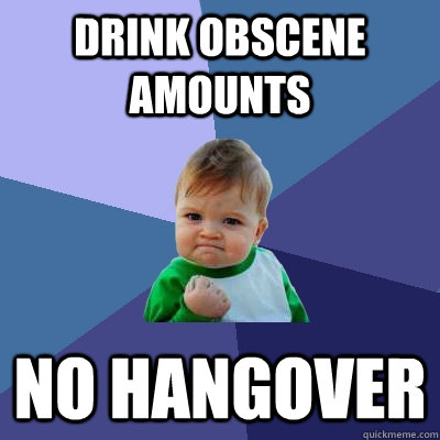 Drink obscene amounts NO HANGOVER  Success Kid