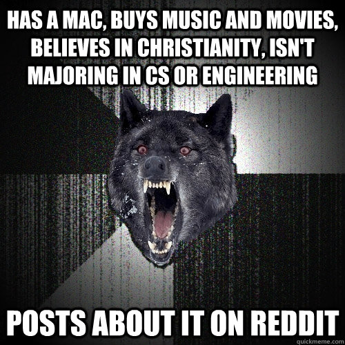 Has a Mac, buys music and movies, believes in Christianity, isn't majoring in CS or engineering Posts about it on reddit  Insanity Wolf