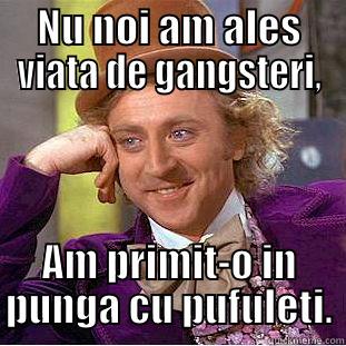 Adevarul Lumii - NU NOI AM ALES VIATA DE GANGSTERI, AM PRIMIT-O IN PUNGA CU PUFULETI. Creepy Wonka