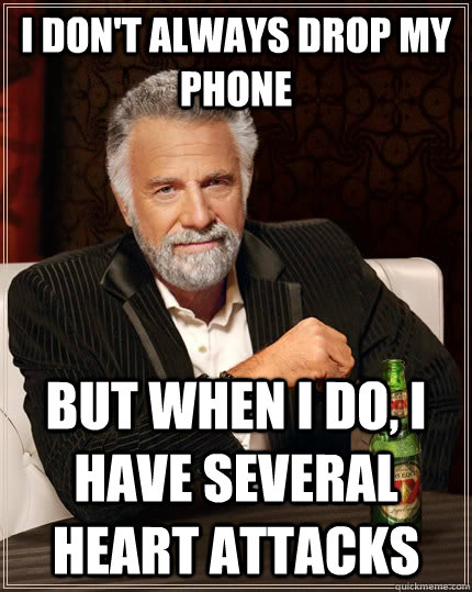 I don't always drop my phone but when I do, i have several heart attacks  The Most Interesting Man In The World