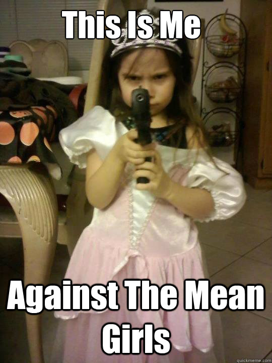 This Is Me Against The Mean Girls - This Is Me Against The Mean Girls  Princess Gun