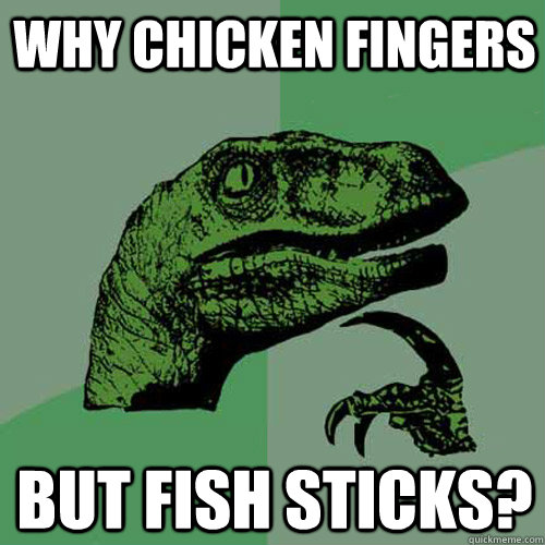 why chicken fingers but fish sticks?  Philosoraptor