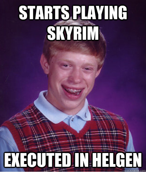 starts playing skyrim executed in helgen  Bad Luck Brian