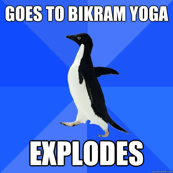 Goes to Bikram Yoga Explodes - Goes to Bikram Yoga Explodes  Socially Awkward Penguin