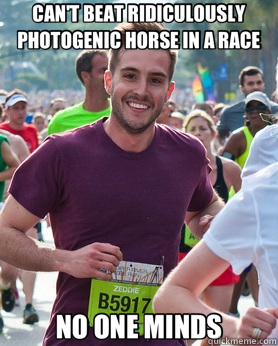 CAN'T BEAT RIDICULOUSLY PHOTOGENIC HORSE IN A RACE NO ONE MINDS - CAN'T BEAT RIDICULOUSLY PHOTOGENIC HORSE IN A RACE NO ONE MINDS  Ridiculously photogenic guy