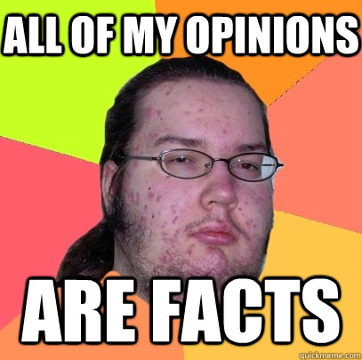 all of my opinions are facts  Butthurt Dweller