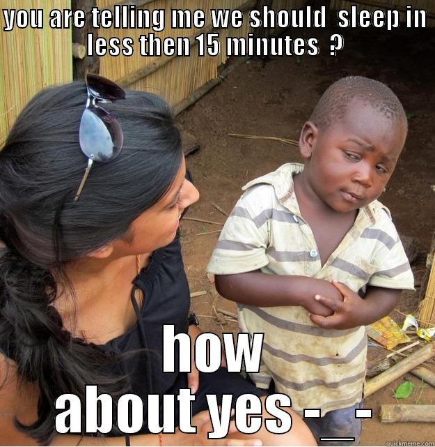 insta funny :p - YOU ARE TELLING ME WE SHOULD  SLEEP IN LESS THEN 15 MINUTES  ? HOW ABOUT YES -_- Skeptical Third World Kid