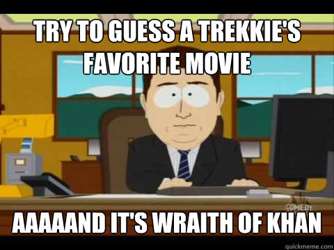 Try to guess a trekkie's favorite movie Aaaaand It's Wraith of Khan  And its gone