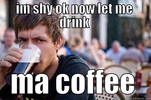 shyness  - IM SHY OK NOW LET ME DRINK MA COFFEE Lazy College Senior