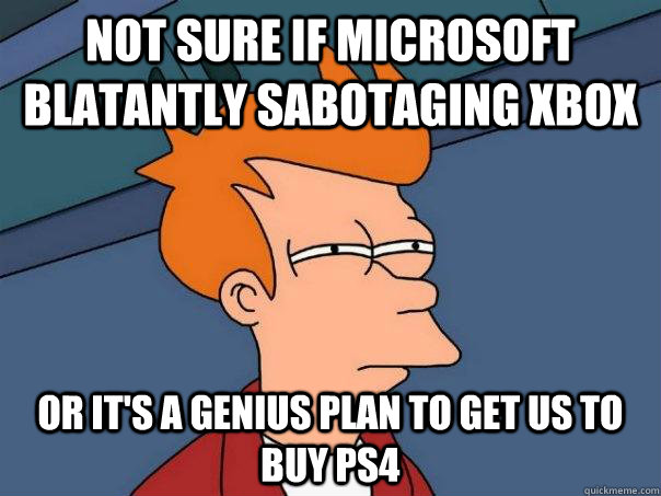 Not sure if Microsoft blatantly sabotaging Xbox Or it's a genius plan to get us to buy PS4  Futurama Fry