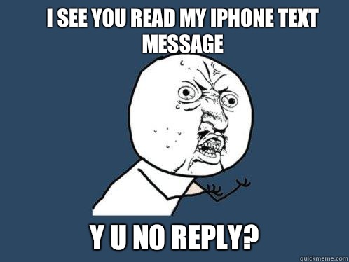 I see you read my iPhone text message Y u no reply? - I see you read my iPhone text message Y u no reply?  Y U No