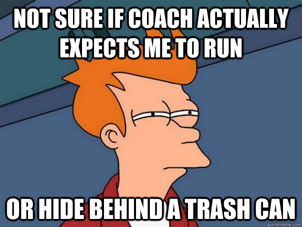 Not sure if Coach actually expects me to run Or hide behind a trash can  Futurama Fry