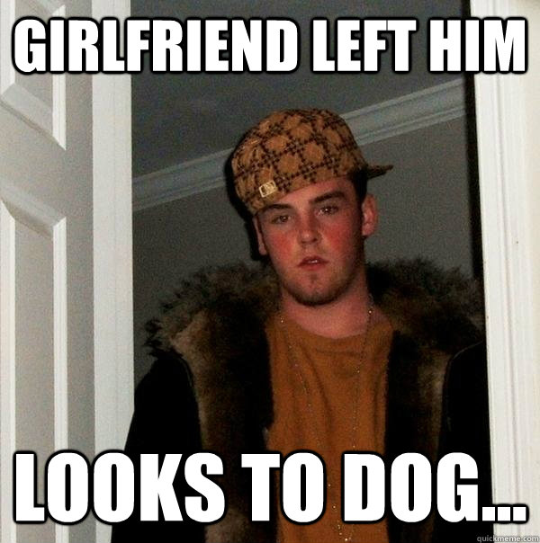 girlfriend left him looks to dog...  Scumbag Steve