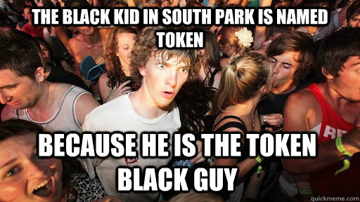 The black kid in south park is named token because he is the token black guy   Sudden Clarity Clarence