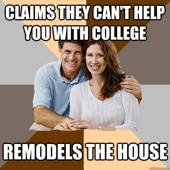 Claims they can't help you with college Remodels the house  Scumbag Parents