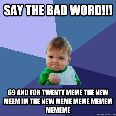 say the bad word!!! 69 and for twenty meme the new meem im the new meme meme memem mememe   Success Kid