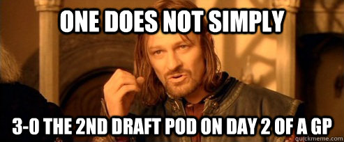 One does not simply 3-0 the 2nd draft pod on day 2 of a GP  One Does Not Simply