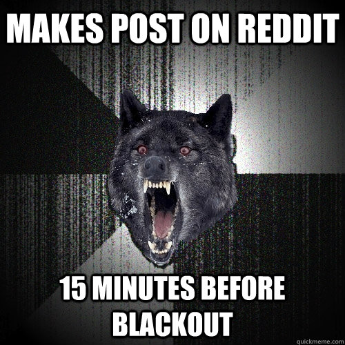 Makes post on reddit 15 minutes before blackout  Insanity Wolf