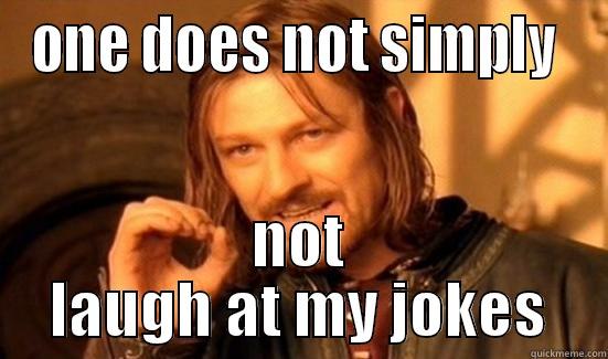 ONE DOES NOT SIMPLY  NOT LAUGH AT MY JOKES Boromir