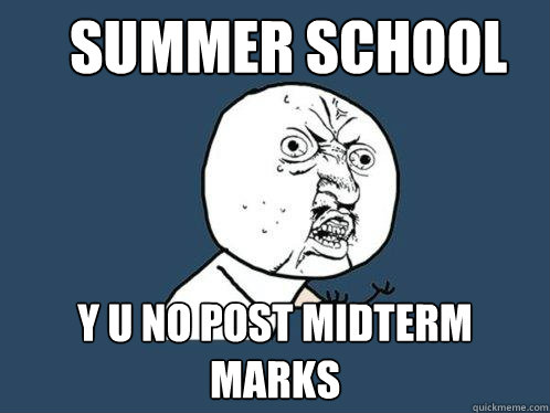 Summer school y u no post midterm marks - Summer school y u no post midterm marks  Y U No